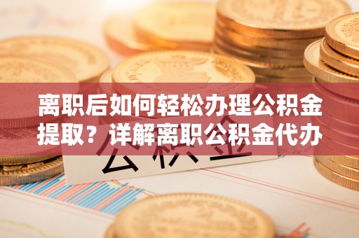 潭子离职后如何轻松办理公积金提取？详解离职公积金代办提取流程