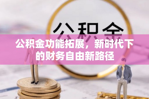 潭子公积金功能拓展，新时代下的财务自由新路径
