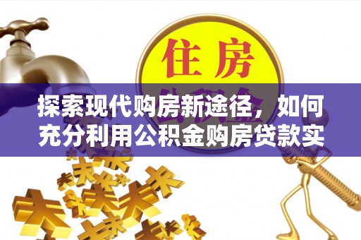 青海探索现代购房新途径，如何充分利用公积金购房贷款实现置业梦想