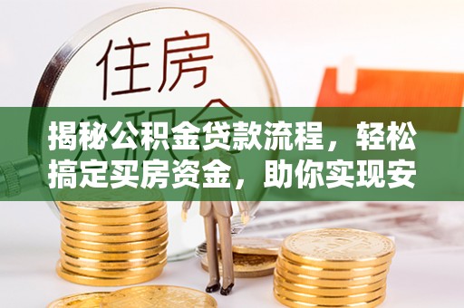 青海揭秘公积金贷款流程，轻松搞定买房资金，助你实现安居梦想