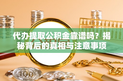 梅州代办提取公积金靠谱吗？揭秘背后的真相与注意事项