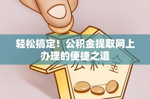 梅州轻松搞定！公积金提取网上办理的便捷之道