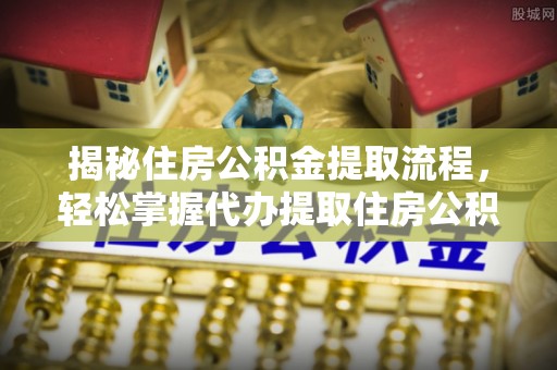 楚雄揭秘住房公积金提取流程，轻松掌握代办提取住房公积金技巧