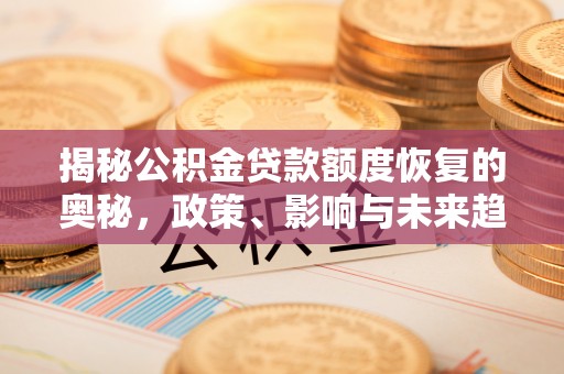 平乡揭秘公积金贷款额度恢复的奥秘，政策、影响与未来趋势
