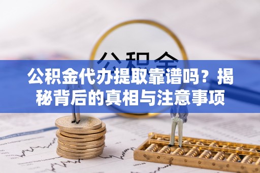 松溪公积金代办提取靠谱吗？揭秘背后的真相与注意事项