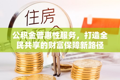 松溪公积金普惠性服务，打造全民共享的财富保障新路径