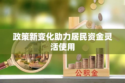 同德政策新变化助力居民资金灵活使用