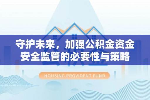 晋中守护未来，加强公积金资金安全监管的必要性与策略