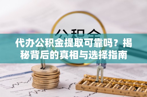 集贤代办公积金提取可靠吗？揭秘背后的真相与选择指南
