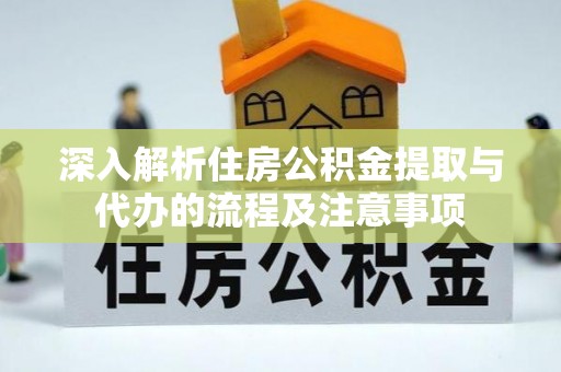 集贤深入解析住房公积金提取与代办的流程及注意事项
