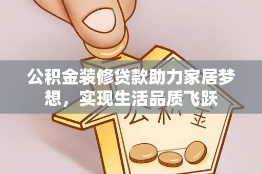 仑背公积金装修贷款助力家居梦想，实现生活品质飞跃
