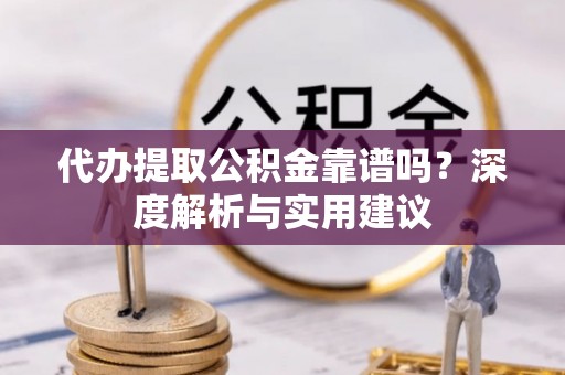 仑背代办提取公积金靠谱吗？深度解析与实用建议