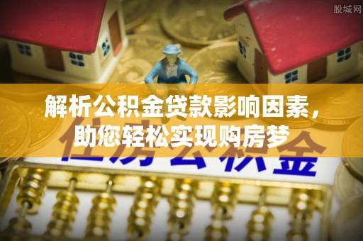仑背解析公积金贷款影响因素，助您轻松实现购房梦