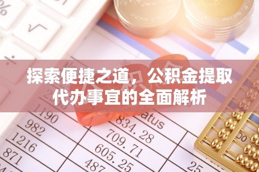仑背探索便捷之道，公积金提取代办事宜的全面解析