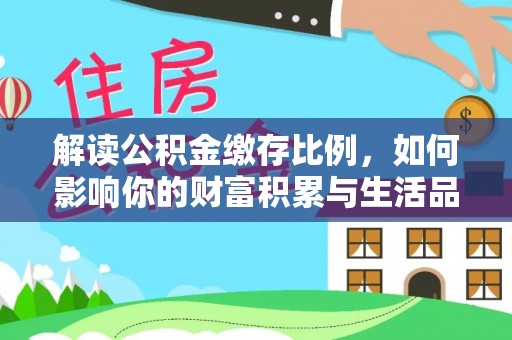 仑背解读公积金缴存比例，如何影响你的财富积累与生活品质