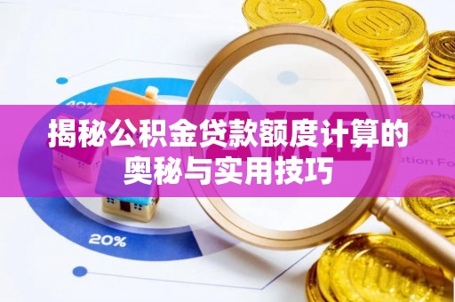 赫章揭秘公积金贷款额度计算的奥秘与实用技巧