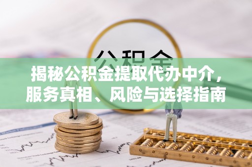竹山揭秘公积金提取代办中介，服务真相、风险与选择指南
