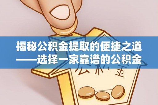 竹山揭秘公积金提取的便捷之道——选择一家靠谱的公积金提取代办公司