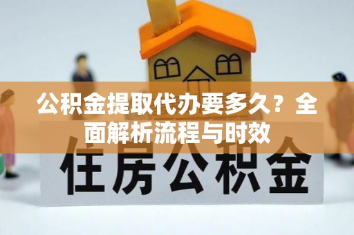 竹山公积金提取代办要多久？全面解析流程与时效