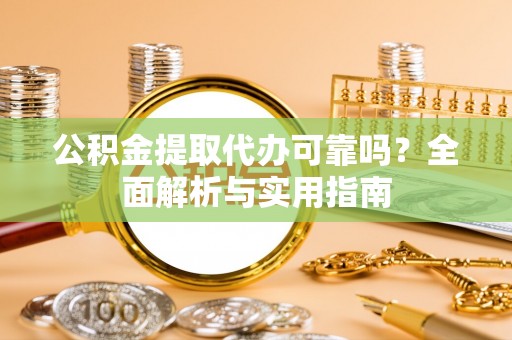 竹山公积金提取代办可靠吗？全面解析与实用指南