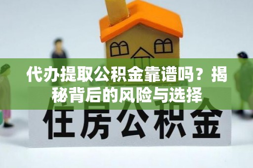 平乡代办提取公积金靠谱吗？揭秘背后的风险与选择