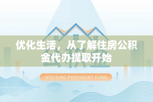 平乡优化生活，从了解住房公积金代办提取开始