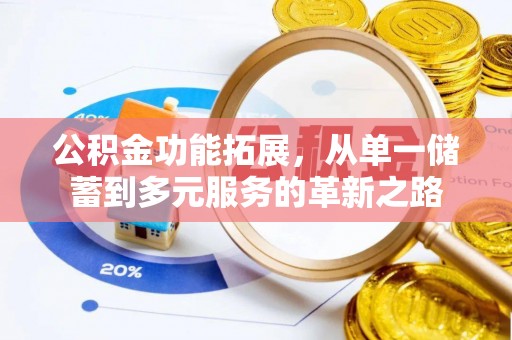 竹山公积金功能拓展，从单一储蓄到多元服务的革新之路
