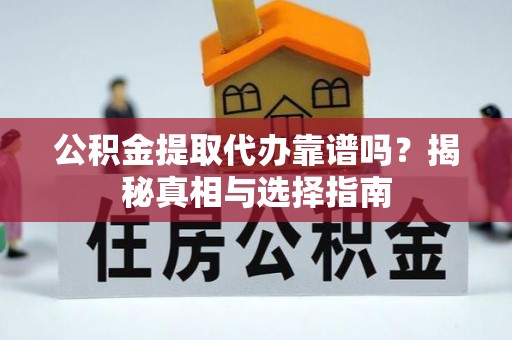 黄骅公积金提取代办靠谱吗？揭秘真相与选择指南