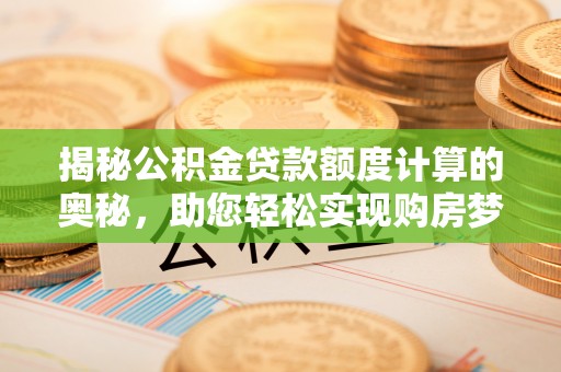 潼南揭秘公积金贷款额度计算的奥秘，助您轻松实现购房梦想