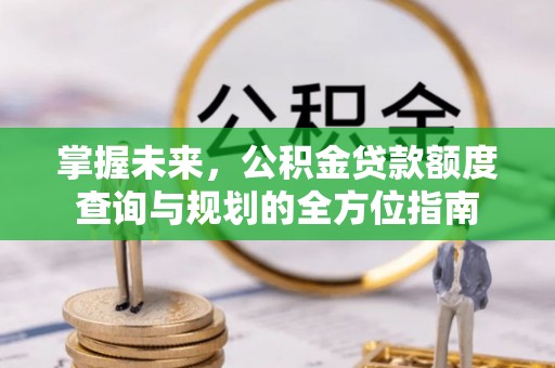 潼南掌握未来，公积金贷款额度查询与规划的全方位指南