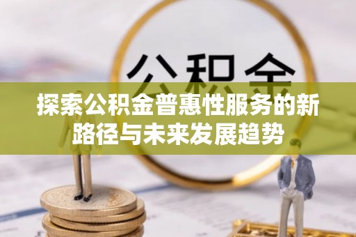 潼南探索公积金普惠性服务的新路径与未来发展趋势
