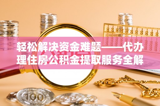 潼南轻松解决资金难题——代办理住房公积金提取服务全解析