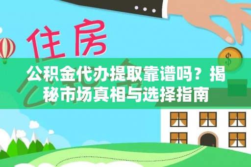 宁安公积金代办提取靠谱吗？揭秘市场真相与选择指南