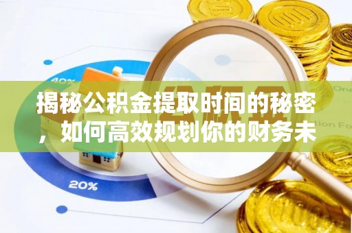 宁安揭秘公积金提取时间的秘密，如何高效规划你的财务未来