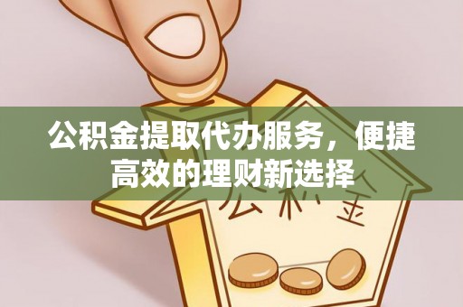 宁安公积金提取代办服务，便捷高效的理财新选择