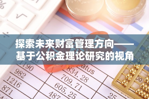保康探索未来财富管理方向——基于公积金理论研究的视角