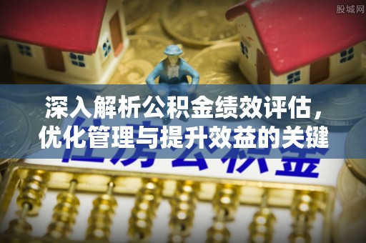保康深入解析公积金绩效评估，优化管理与提升效益的关键路径