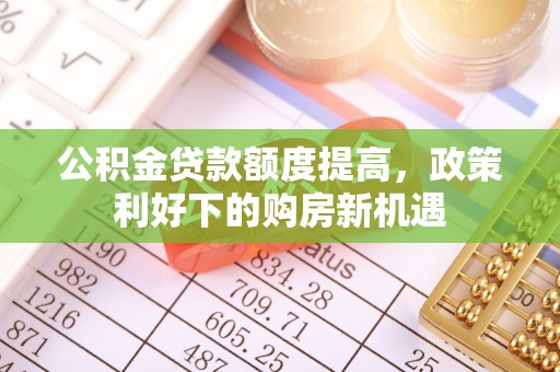 桃源公积金贷款额度提高，政策利好下的购房新机遇