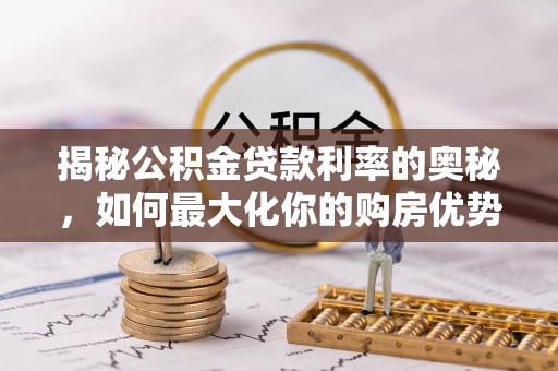 临泽揭秘公积金贷款利率的奥秘，如何最大化你的购房优势