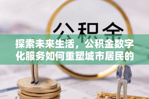 临泽探索未来生活，公积金数字化服务如何重塑城市居民的便利体验
