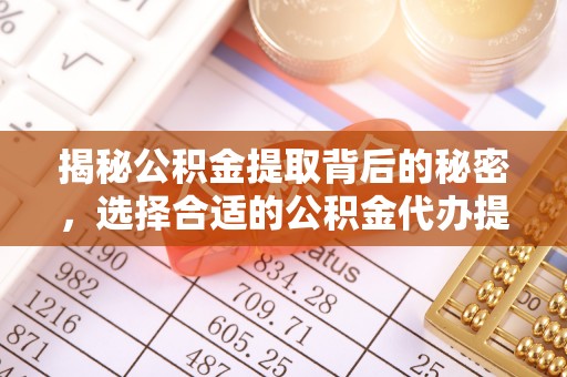 嵊州揭秘公积金提取背后的秘密，选择合适的公积金代办提取公司是关键