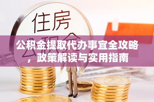 潮安公积金提取代办事宜全攻略，政策解读与实用指南