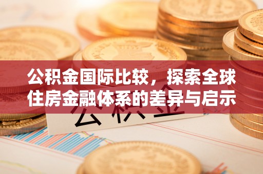 潮安公积金国际比较，探索全球住房金融体系的差异与启示