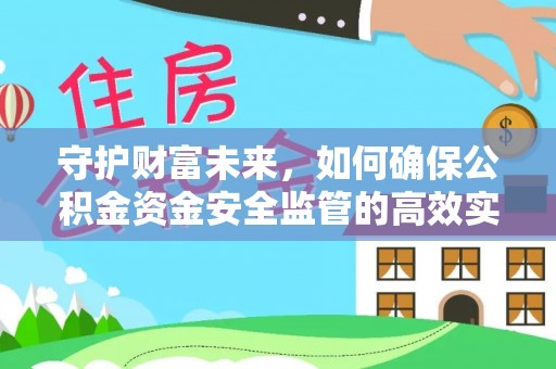 潮安守护财富未来，如何确保公积金资金安全监管的高效实施