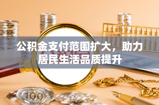 潮安公积金支付范围扩大，助力居民生活品质提升