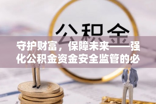临澧守护财富，保障未来——强化公积金资金安全监管的必要性