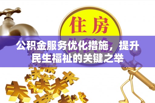 新抚公积金服务优化措施，提升民生福祉的关键之举