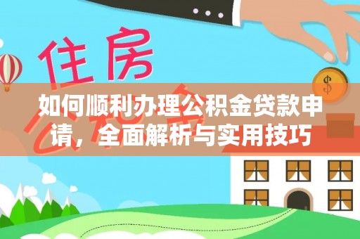 围场如何顺利办理公积金贷款申请，全面解析与实用技巧
