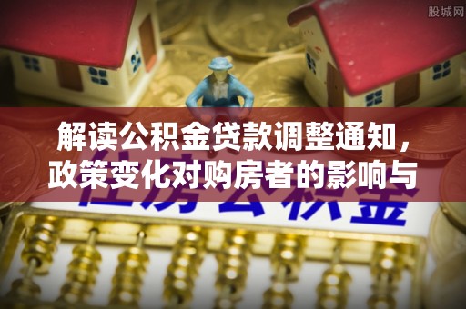 围场解读公积金贷款调整通知，政策变化对购房者的影响与应对策略