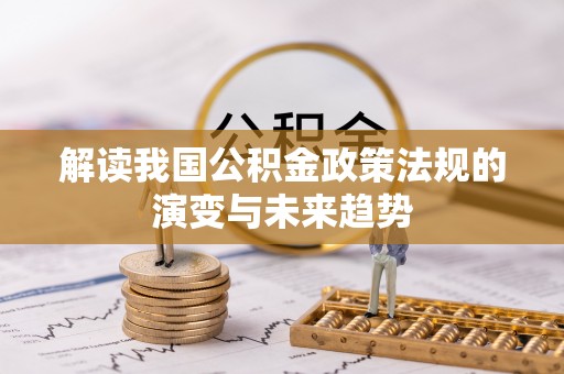青县解读我国公积金政策法规的演变与未来趋势